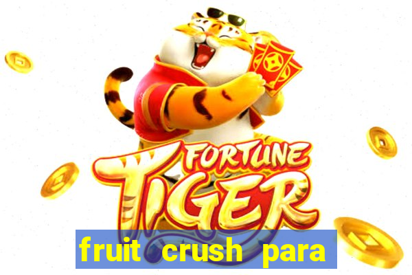 fruit crush para ganhar dinheiro